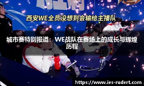 城市赛特别报道：WE战队在赛场上的成长与辉煌历程