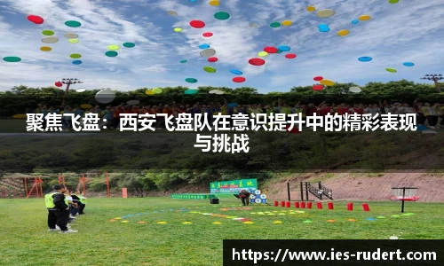 聚焦飞盘：西安飞盘队在意识提升中的精彩表现与挑战