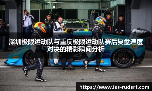 深圳极限运动队与重庆极限运动队赛后复盘速度对决的精彩瞬间分析