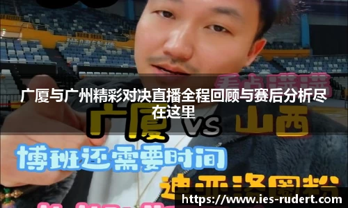 广厦与广州精彩对决直播全程回顾与赛后分析尽在这里